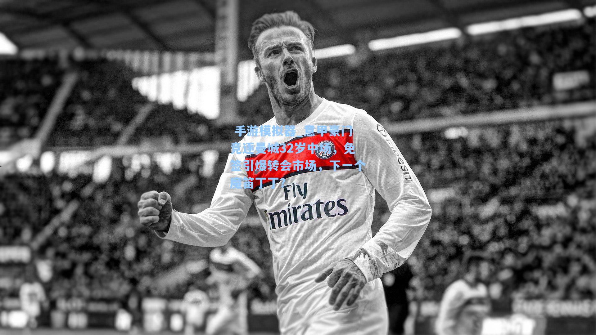  手游模拟器_意甲豪门竞逐曼城32岁中场，免签引爆转会市场，下一个魔笛丁丁？