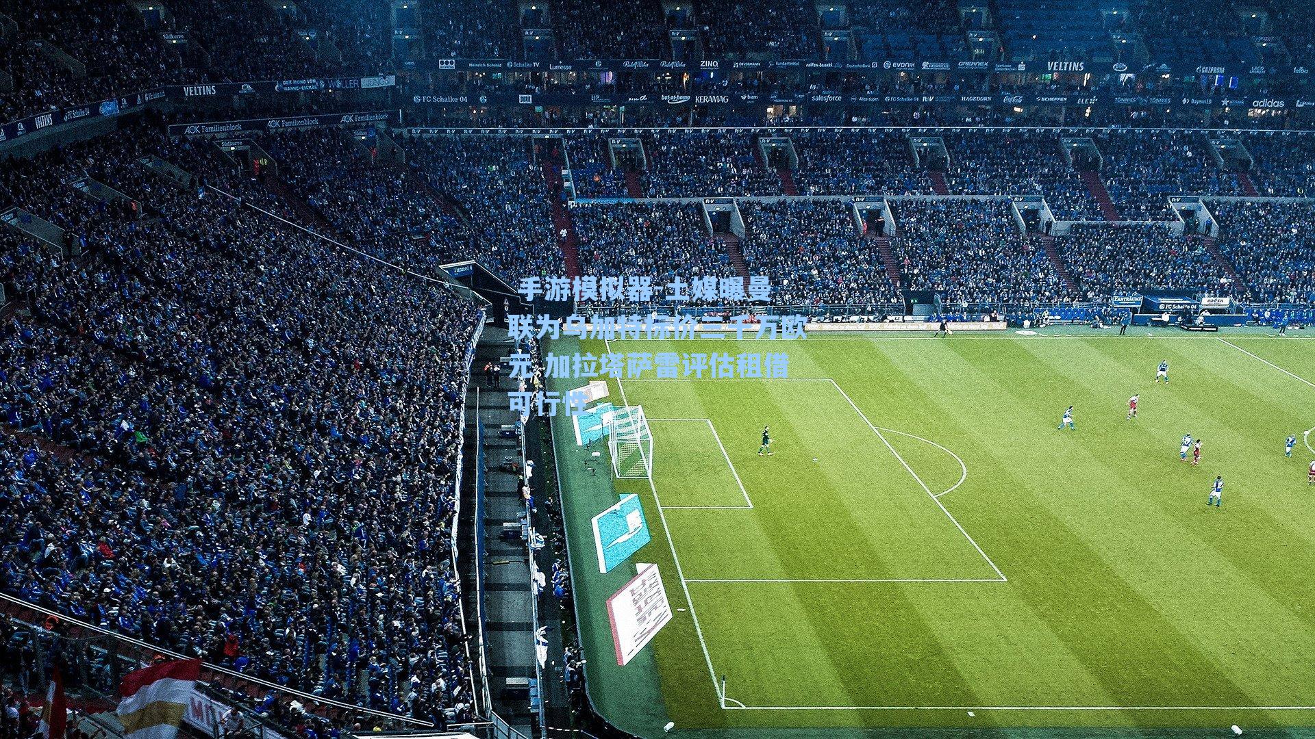  手游模拟器-土媒曝曼联为乌加特标价三千万欧元 加拉塔萨雷评估租借可行性