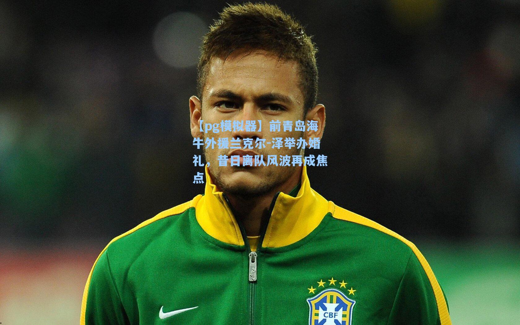【pg模拟器】前青岛海牛外援兰克尔-泽举办婚礼，昔日离队风波再成焦点