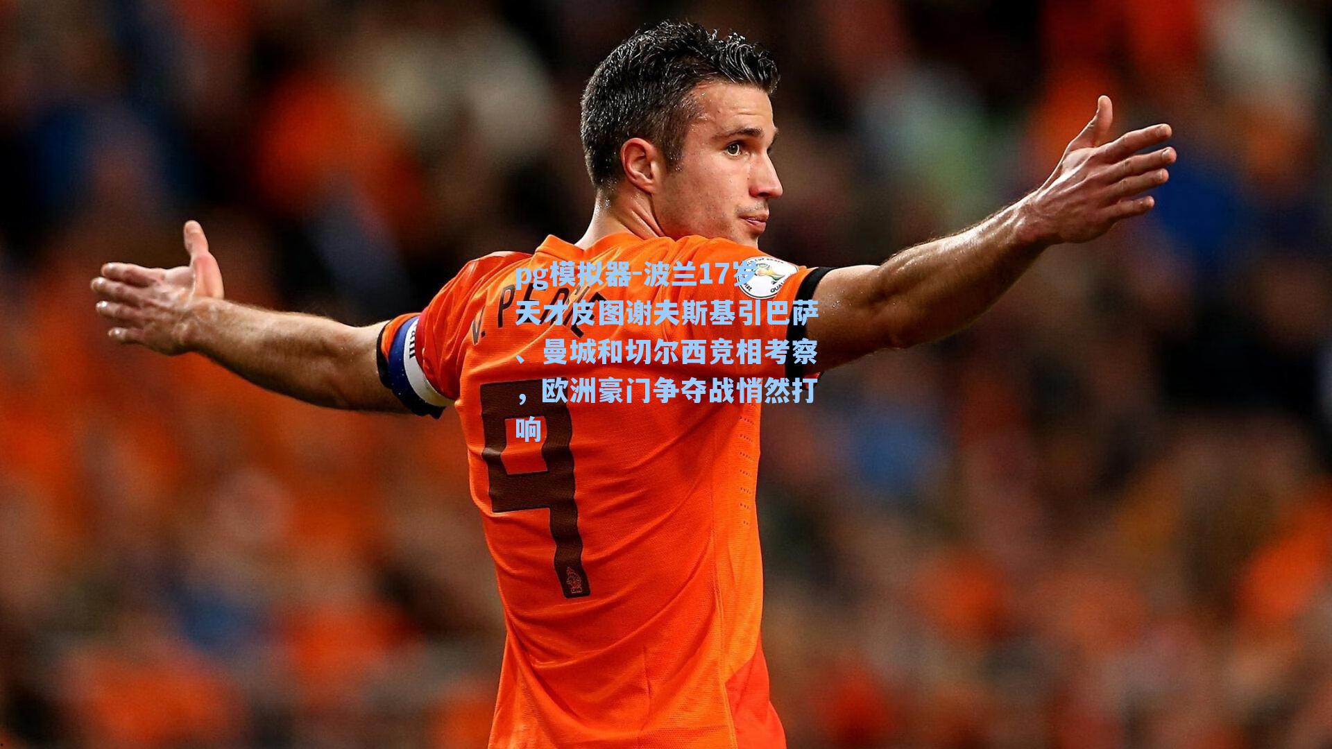 pg模拟器-波兰17岁天才皮图谢夫斯基引巴萨、曼城和切尔西竞相考察，欧洲豪门争夺战悄然打响