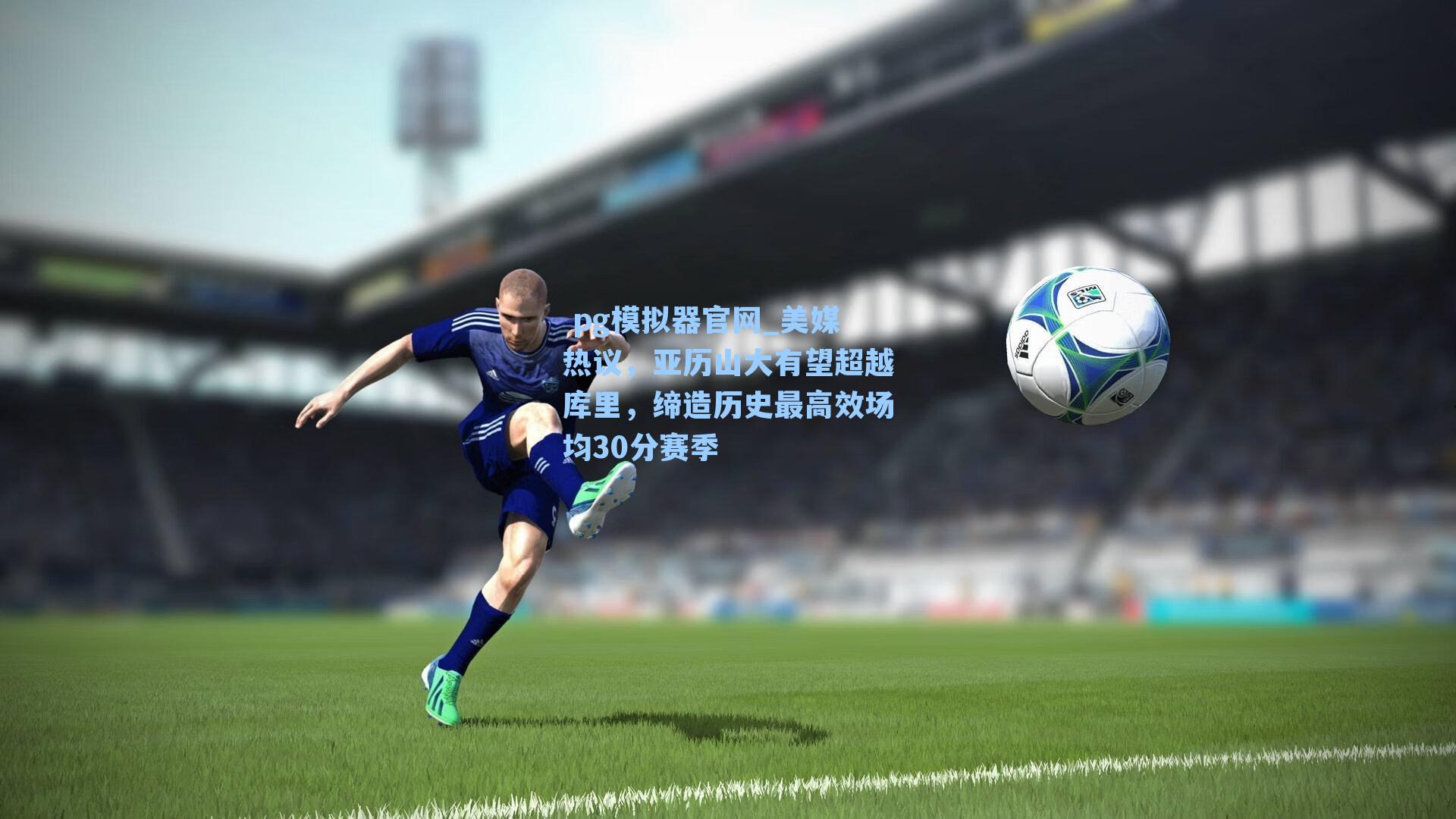  pg模拟器官网_美媒热议，亚历山大有望超越库里，缔造历史最高效场均30分赛季