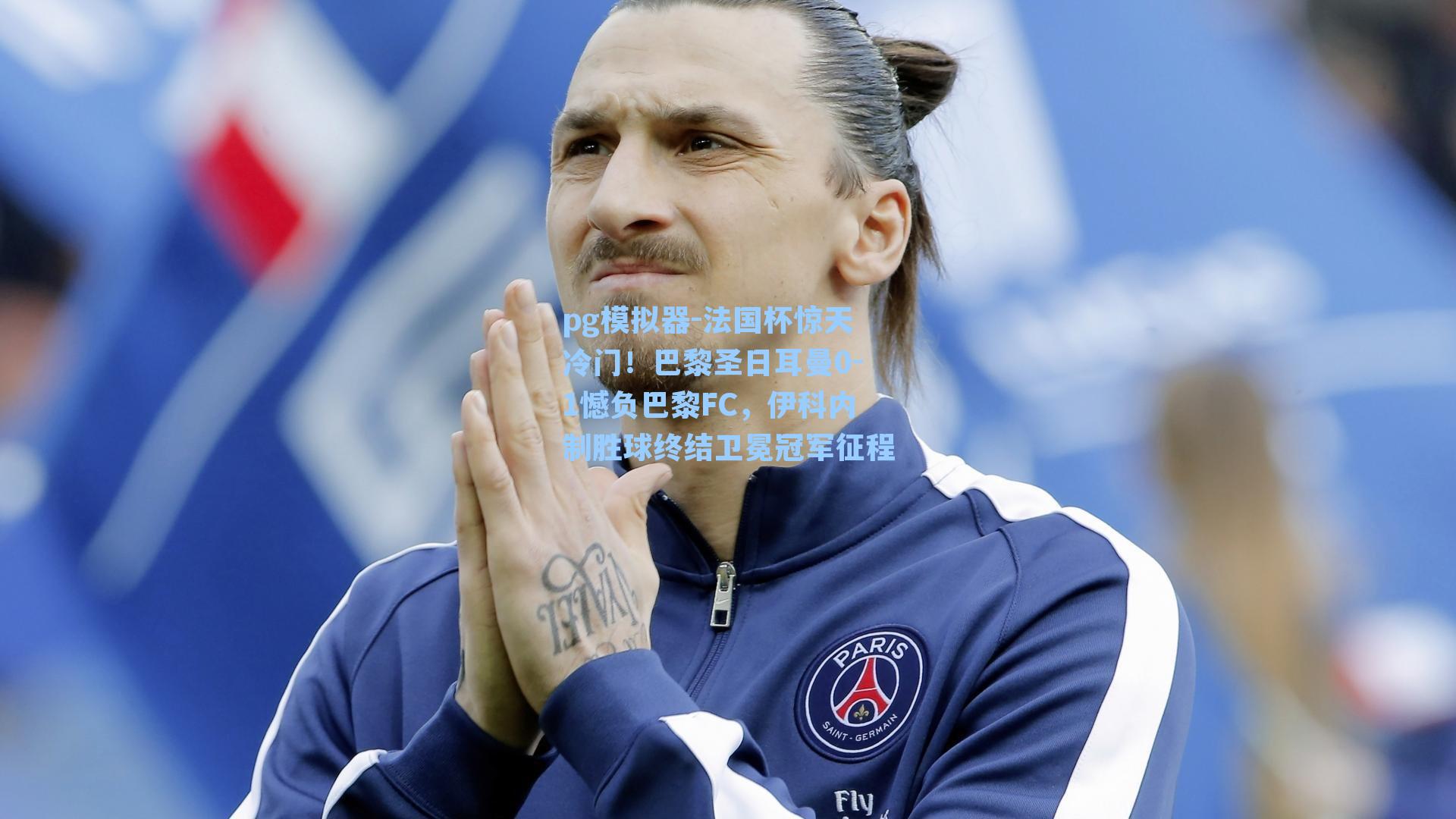 法国杯惊天冷门！巴黎圣日耳曼0-1憾负巴黎FC，伊科内制胜球终结卫冕冠军征程