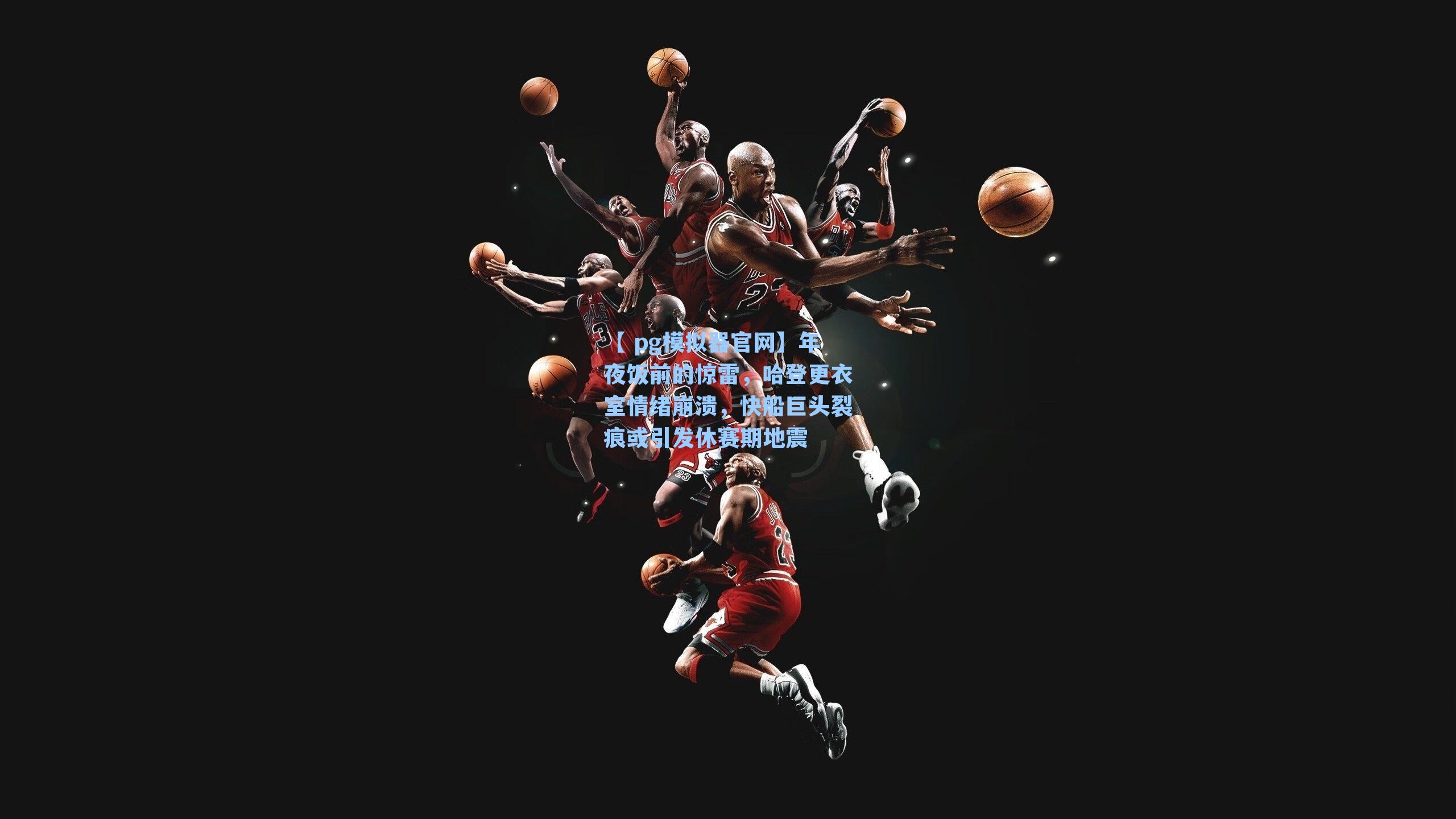 年夜饭前的惊雷，哈登更衣室情绪崩溃，快船巨头裂痕或引发休赛期地震