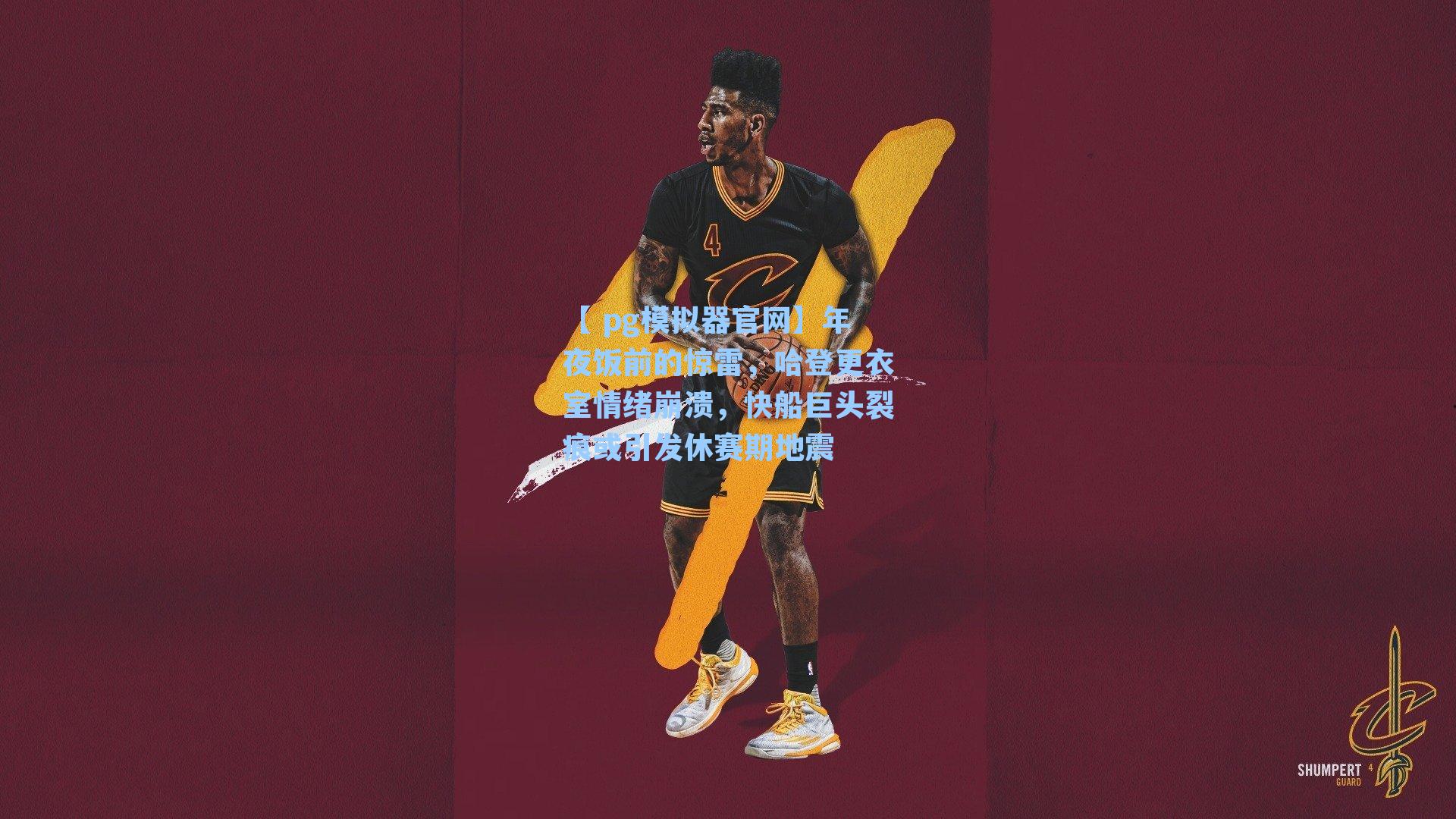 年夜饭前的惊雷，哈登更衣室情绪崩溃，快船巨头裂痕或引发休赛期地震