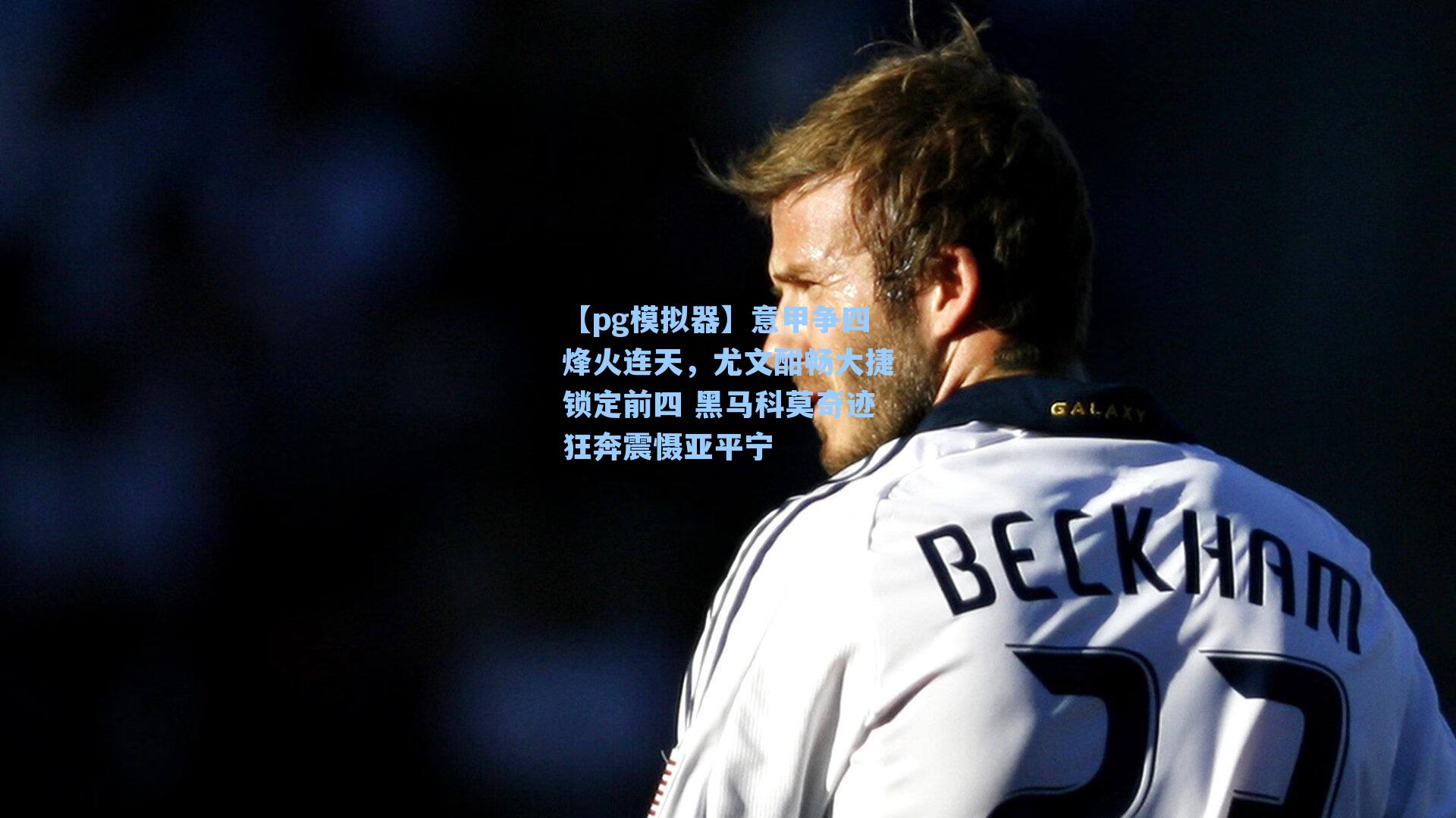 【pg模拟器】意甲争四烽火连天，尤文酣畅大捷锁定前四 黑马科莫奇迹狂奔震慑亚平宁