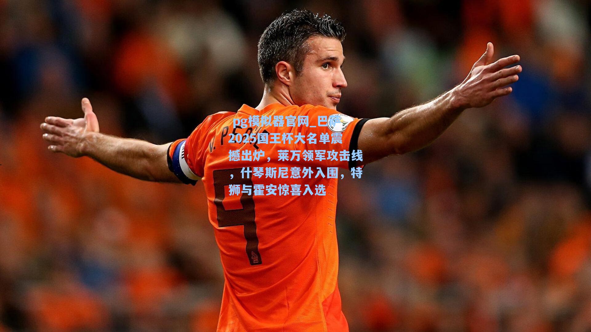 巴萨2025国王杯大名单震撼出炉，莱万领军攻击线，什琴斯尼意外入围，特狮与霍安惊喜入选