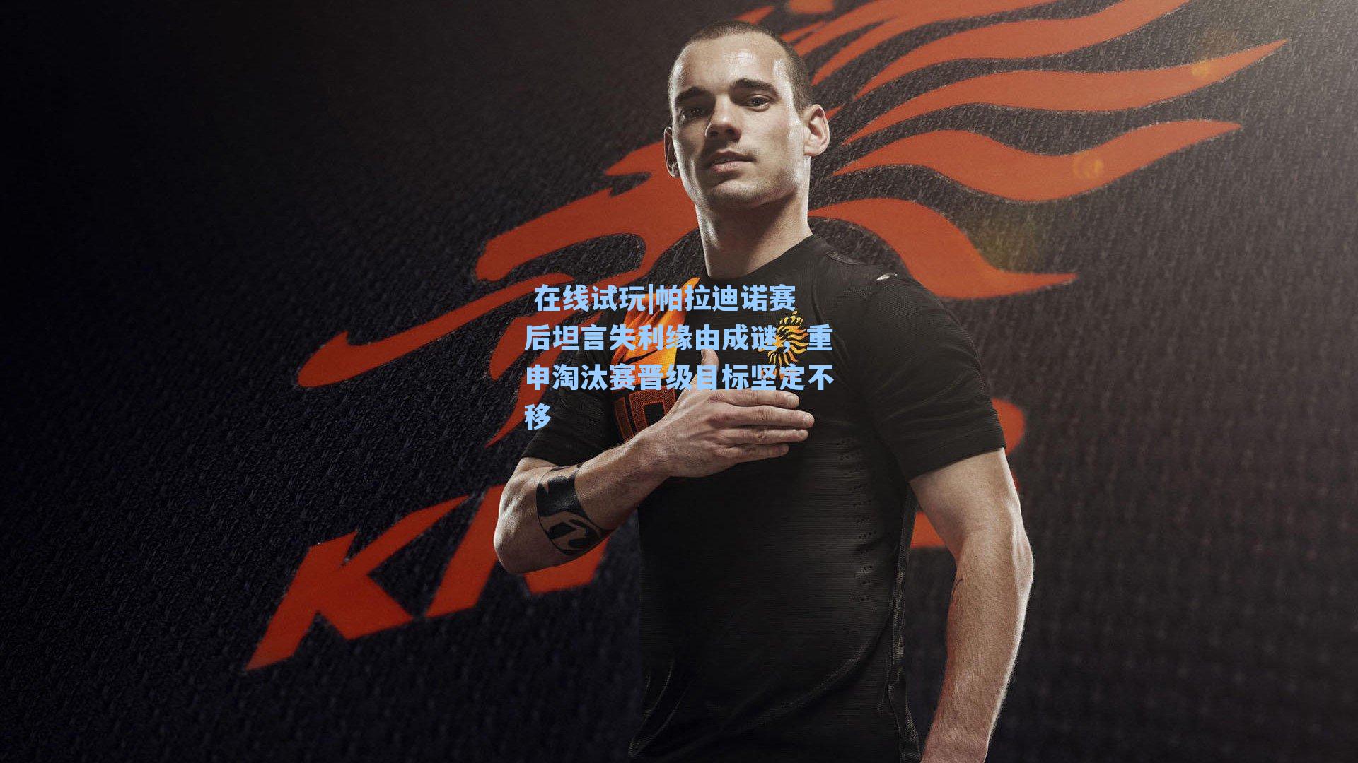 帕拉迪诺赛后坦言失利缘由成谜，重申淘汰赛晋级目标坚定不移