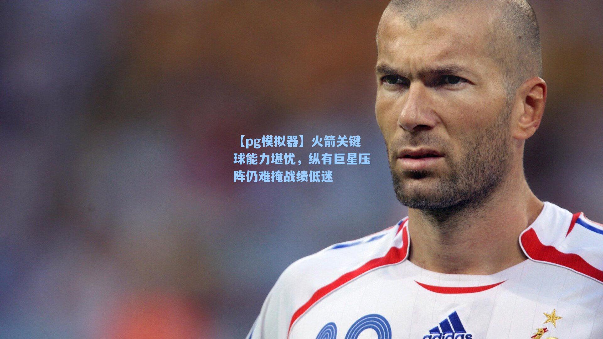 【pg模拟器】火箭关键球能力堪忧，纵有巨星压阵仍难掩战绩低迷