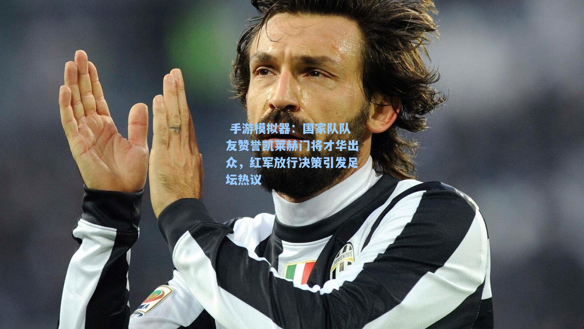  手游模拟器：国家队队友赞誉凯莱赫门将才华出众，红军放行决策引发足坛热议