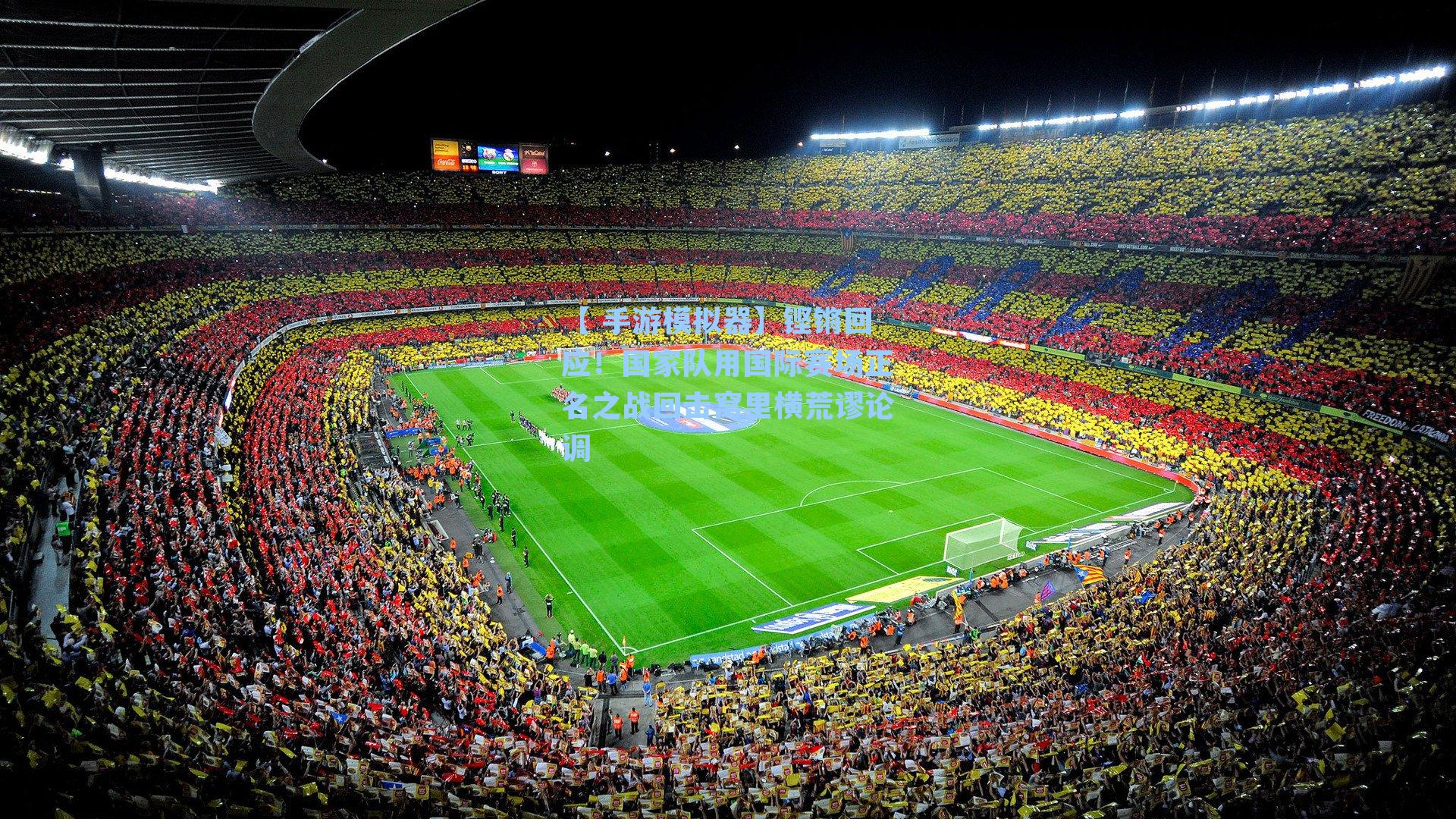 铿锵回应！国家队用国际赛场正名之战回击窝里横荒谬论调