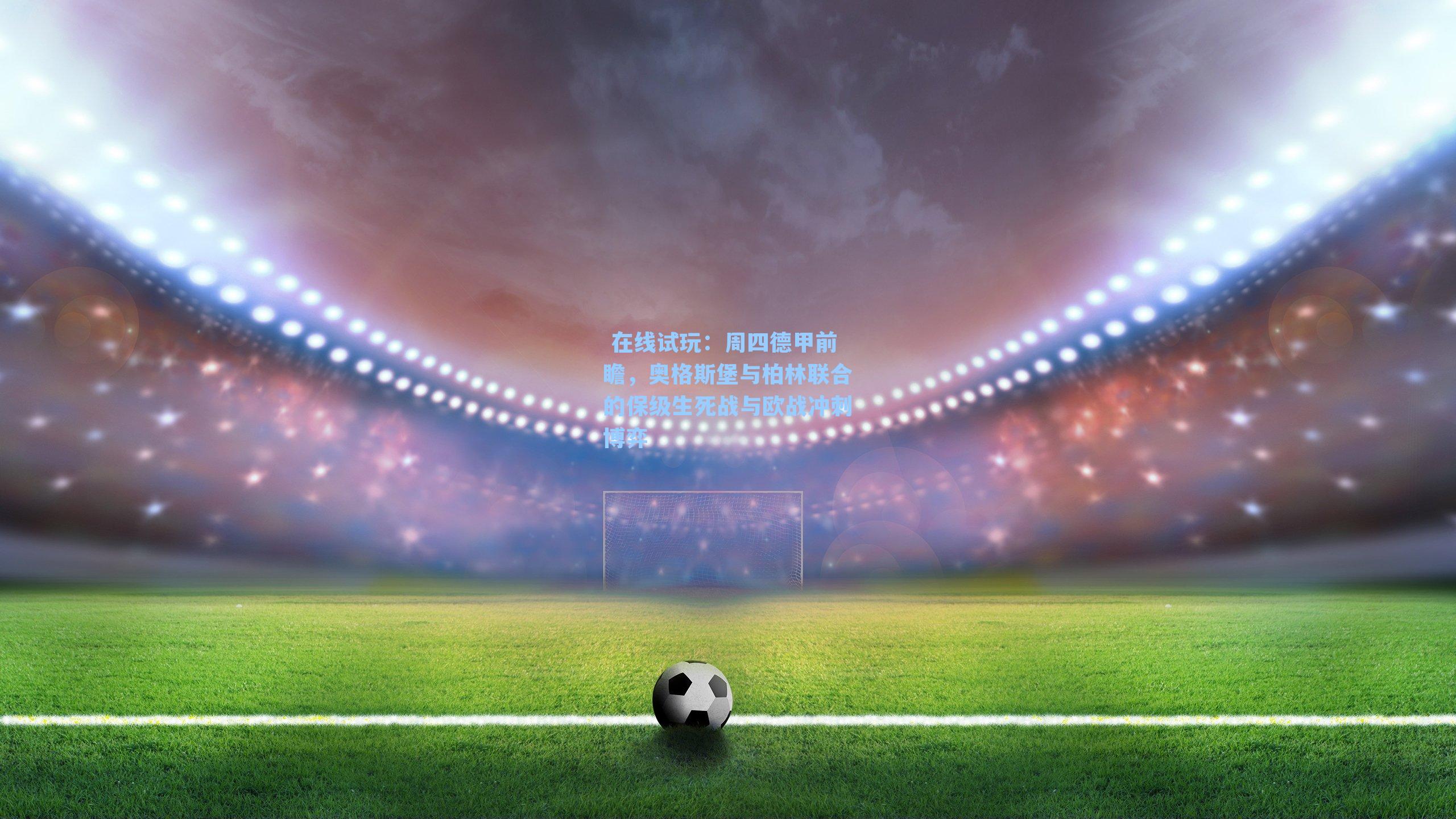 周四德甲前瞻，奥格斯堡与柏林联合的保级生死战与欧战冲刺博弈