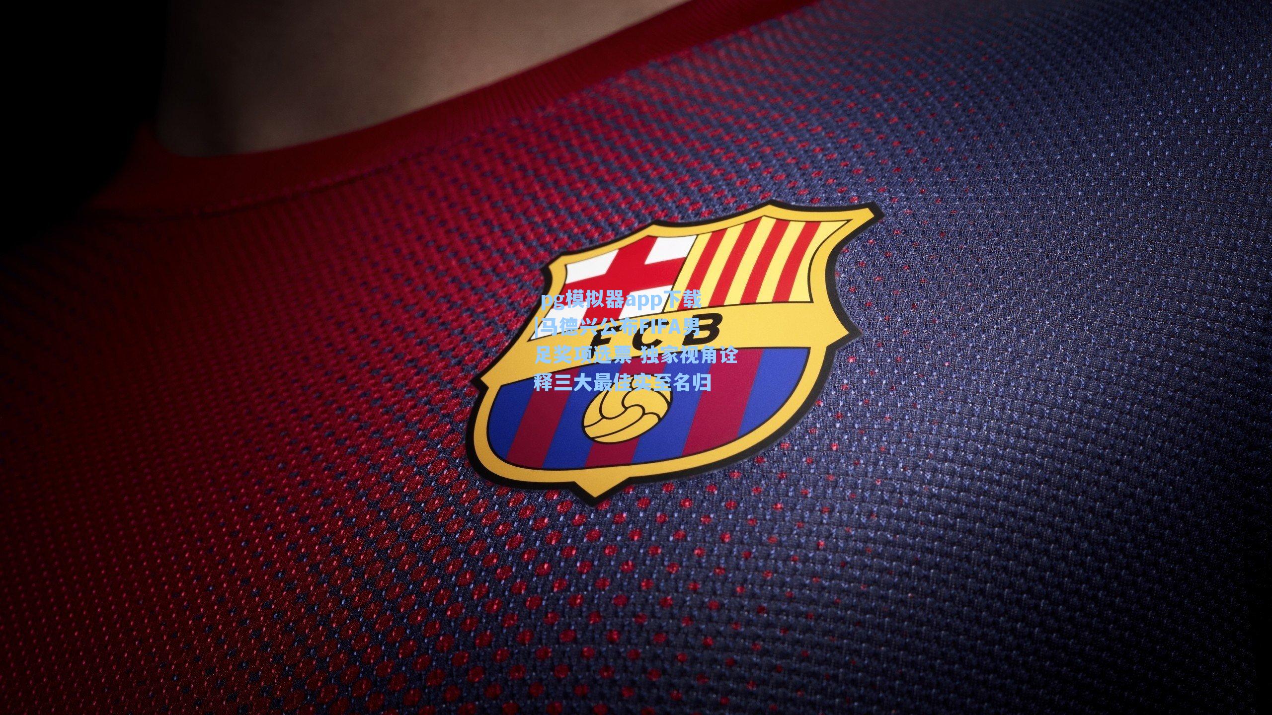 马德兴公布FIFA男足奖项选票 独家视角诠释三大最佳实至名归