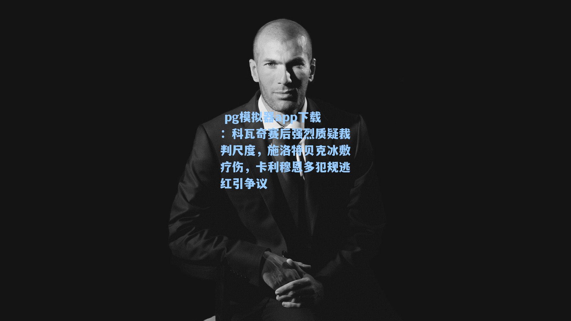 科瓦奇赛后强烈质疑裁判尺度，施洛特贝克冰敷疗伤，卡利穆恩多犯规逃红引争议